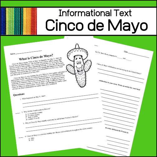 This informational article will explain to students about the Cinco de Mayo holiday, when it is, why it is celebrated and who (where) it is observed. After reading, students will be asked several questions to assess reading comprehension and two short essay questions. These essay questions are designed to prompt creative writing.